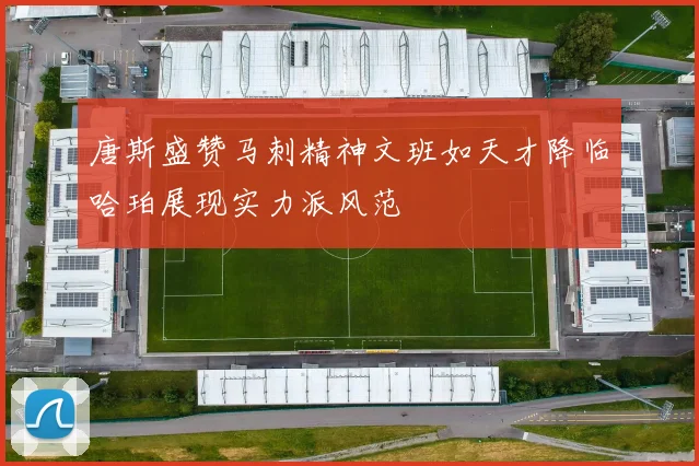 唐斯盛赞马刺精神文班如天才降临哈珀展现实力派风范