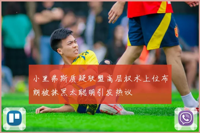 小里弗斯质疑联盟高层权术上位布朗被抹黑太聪明引发热议