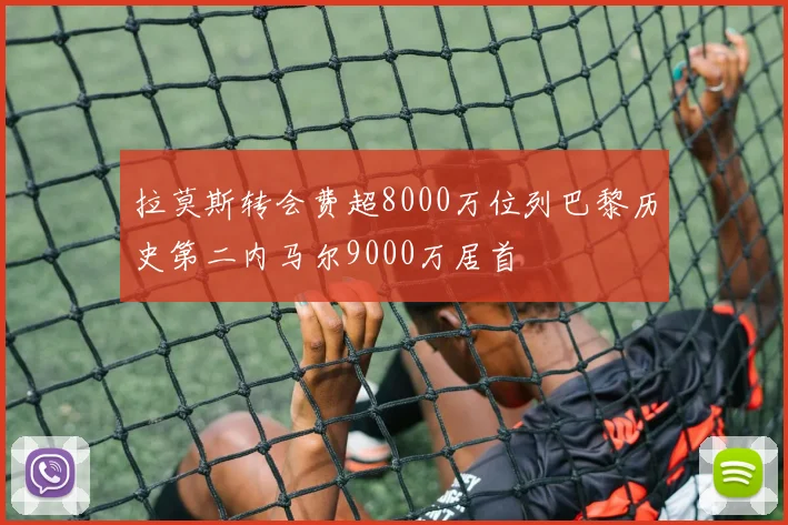 拉莫斯转会费超8000万位列巴黎历史第二内马尔9000万居首