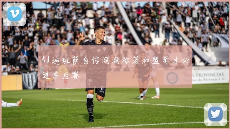 AJ迪班萨自信满满称若加盟奇才必进季后赛